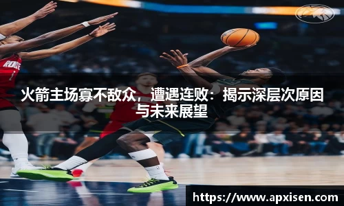 火箭主场寡不敌众，遭遇连败：揭示深层次原因与未来展望