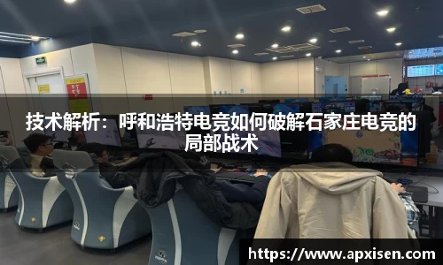 技术解析：呼和浩特电竞如何破解石家庄电竞的局部战术
